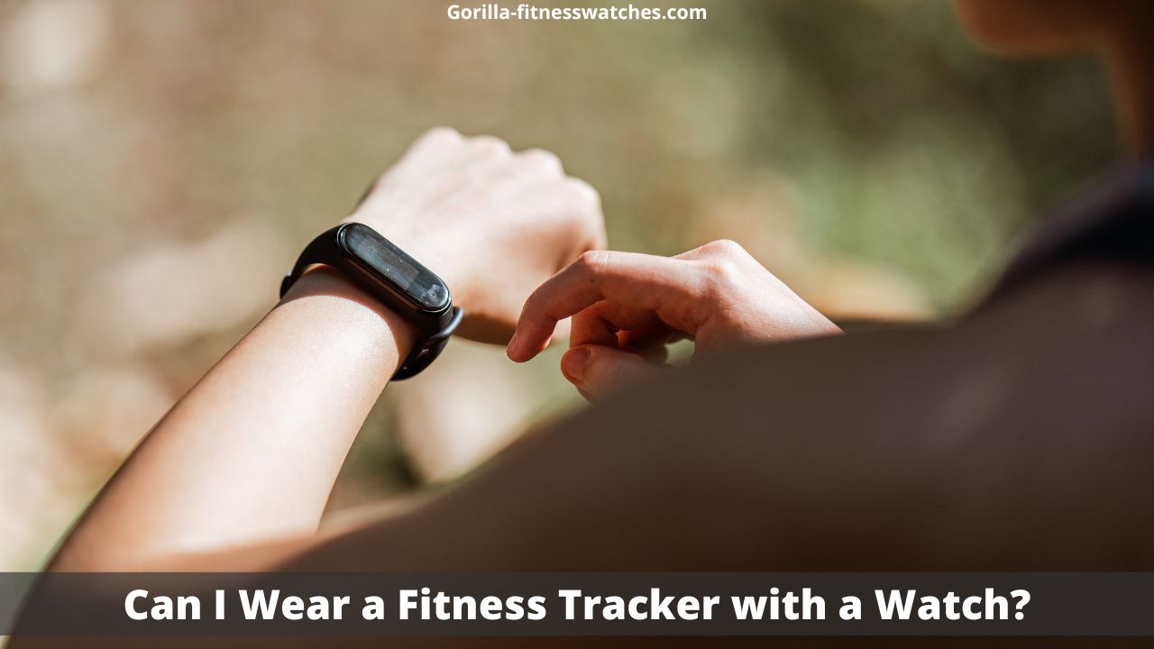 Can I Wear a Fitness Tracker with a Watch